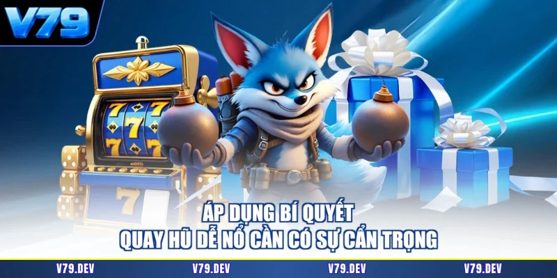 Áp dụng bí quyết quay hũ dễ nổ cần có sự cẩn trọng