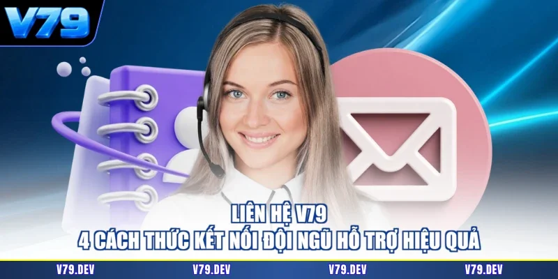 Liên Hệ V79 - 4 Cách Thức Kết Nối Đội Ngũ Hỗ Trợ Hiệu Quả