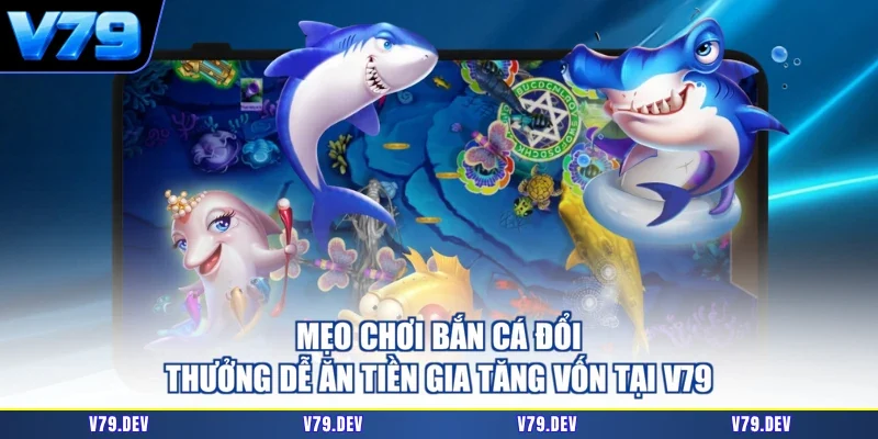 Mẹo chơi bắn cá đổi thưởng dễ ăn tiền gia tăng vốn tại V79