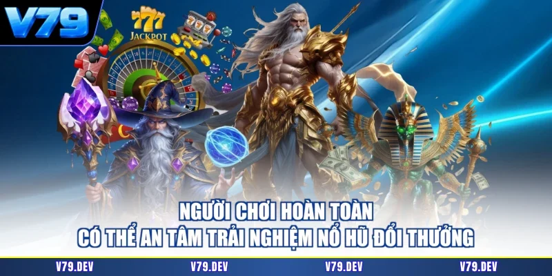 Người chơi hoàn toàn có thể an tâm trải nghiệm nổ hũ đổi thưởng
