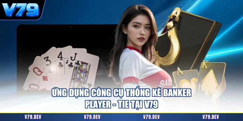 Ứng dụng công cụ thống kê Banker - Player - Tie tại V79